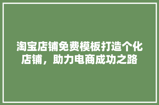 淘宝店铺免费模板打造个化店铺，助力电商成功之路  第1张