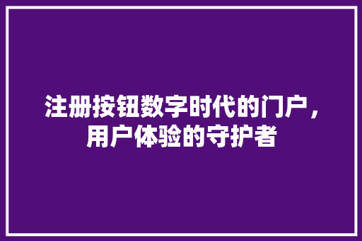 注册按钮数字时代的门户，用户体验的守护者