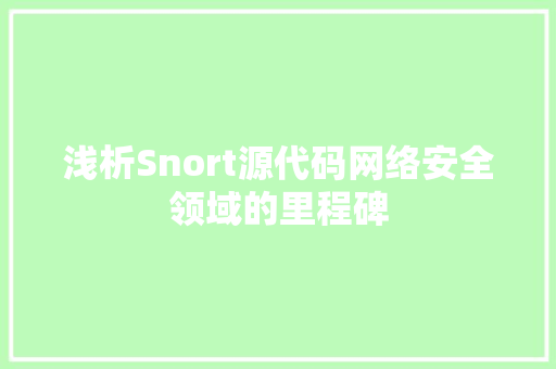 浅析Snort源代码网络安全领域的里程碑