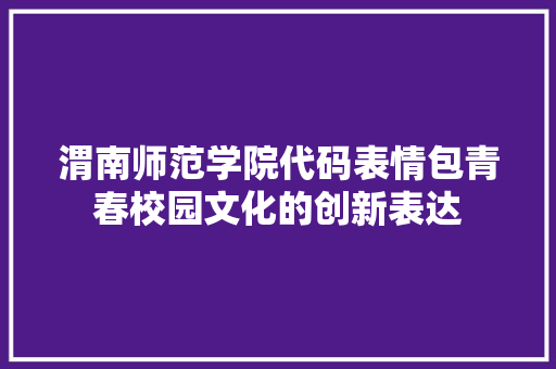 渭南师范学院代码表情包青春校园文化的创新表达
