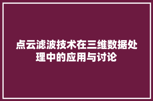 点云滤波技术在三维数据处理中的应用与讨论