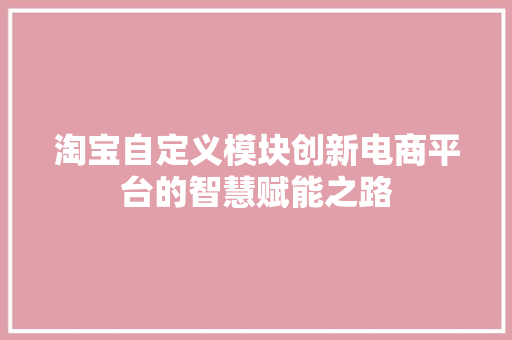 淘宝自定义模块创新电商平台的智慧赋能之路