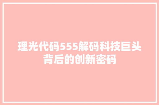 理光代码555解码科技巨头背后的创新密码