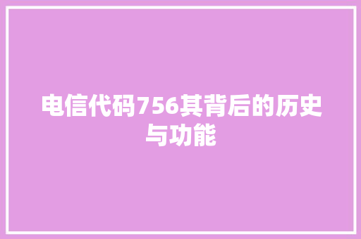 电信代码756其背后的历史与功能