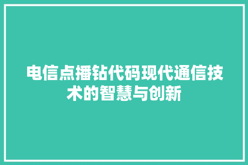 电信点播钻代码现代通信技术的智慧与创新