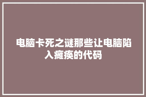 电脑卡死之谜那些让电脑陷入瘫痪的代码