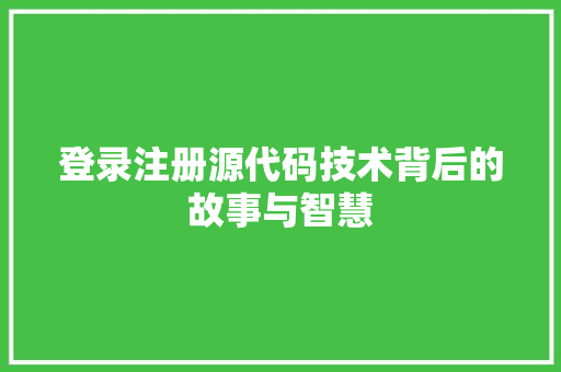登录注册源代码技术背后的故事与智慧