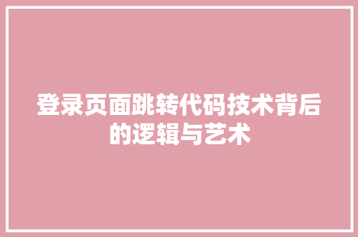登录页面跳转代码技术背后的逻辑与艺术