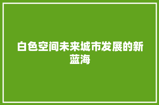 白色空间未来城市发展的新蓝海