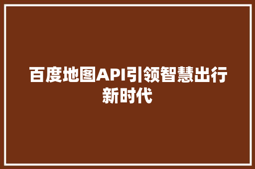 百度地图API引领智慧出行新时代