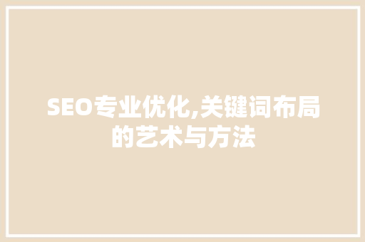 SEO专业优化,关键词布局的艺术与方法