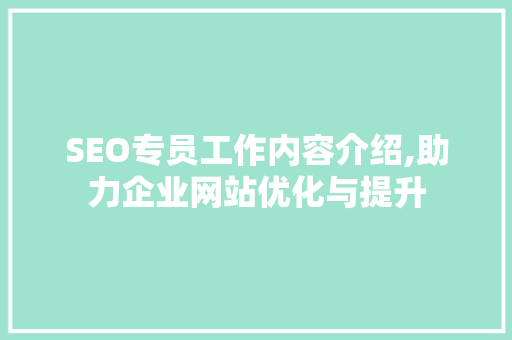 SEO专员工作内容介绍,助力企业网站优化与提升