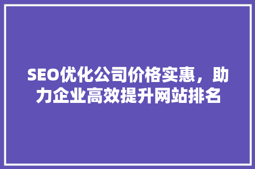 SEO优化公司价格实惠，助力企业高效提升网站排名