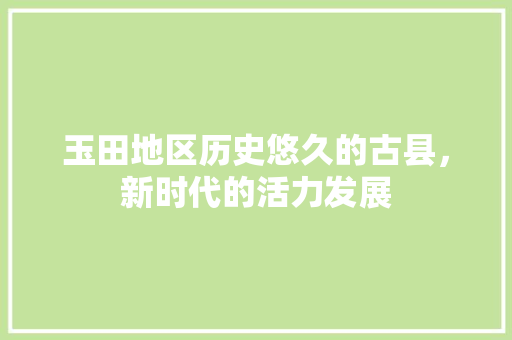 玉田地区历史悠久的古县，新时代的活力发展