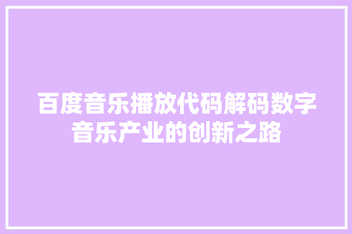 百度音乐播放代码解码数字音乐产业的创新之路