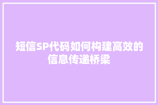 短信SP代码如何构建高效的信息传递桥梁