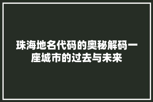 珠海地名代码的奥秘解码一座城市的过去与未来