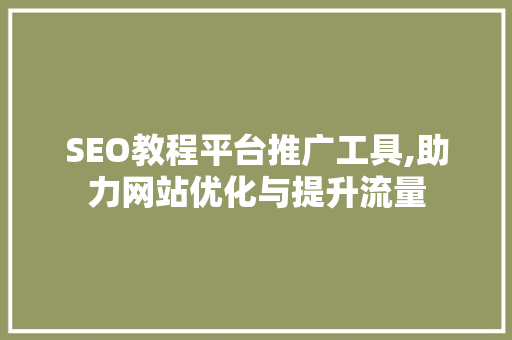 SEO教程平台推广工具,助力网站优化与提升流量