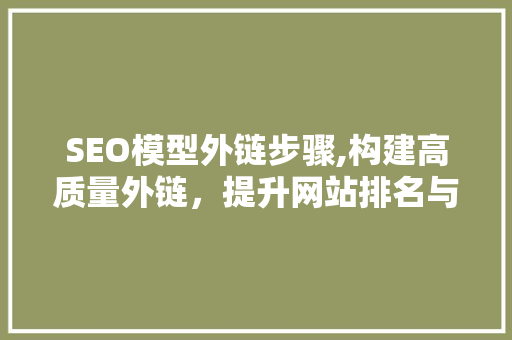 SEO模型外链步骤,构建高质量外链，提升网站排名与流量