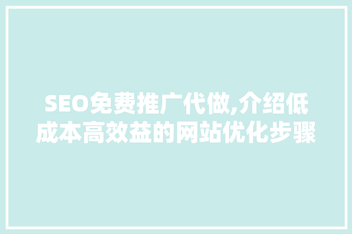 SEO免费推广代做,介绍低成本高效益的网站优化步骤